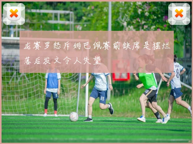 龙赛罗怒斥姆巴佩赛前缺席是摆烂落后发文令人失望