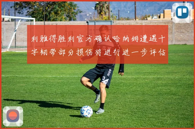 利雅得胜利官方确认哈纳姆遭遇十字韧带部分损伤将进行进一步评估