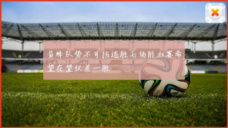 黄蜂队势不可挡连胜七场附加赛希望在望仅差一胜