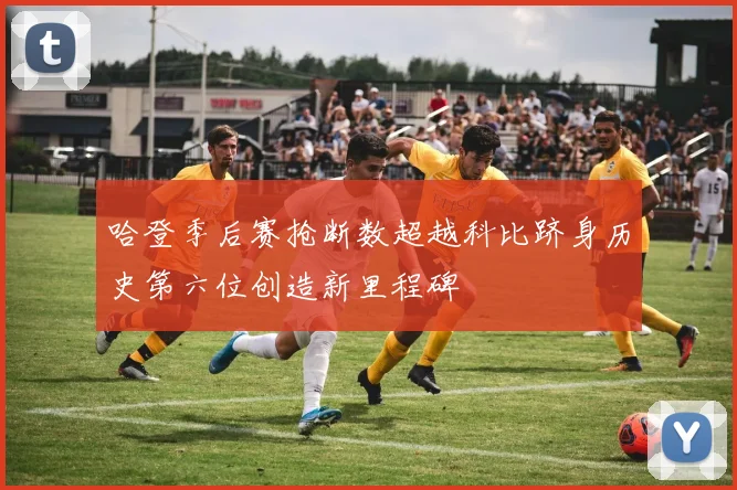 哈登季后赛抢断数超越科比跻身历史第六位创造新里程碑