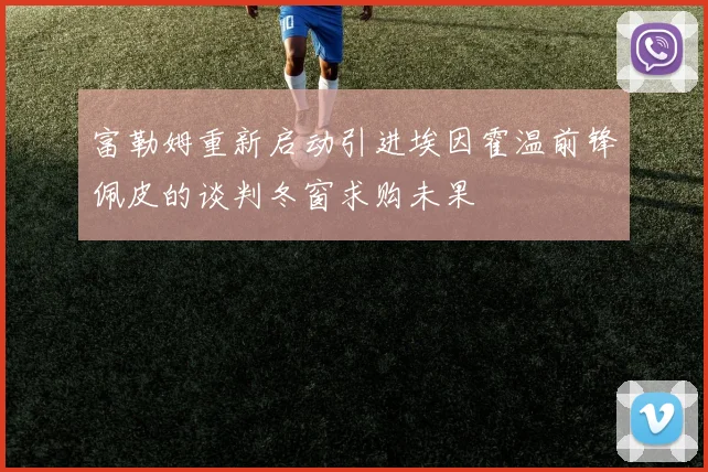 富勒姆重新启动引进埃因霍温前锋佩皮的谈判冬窗求购未果
