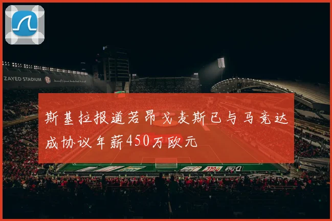 斯基拉报道若昂戈麦斯已与马竞达成协议年薪450万欧元