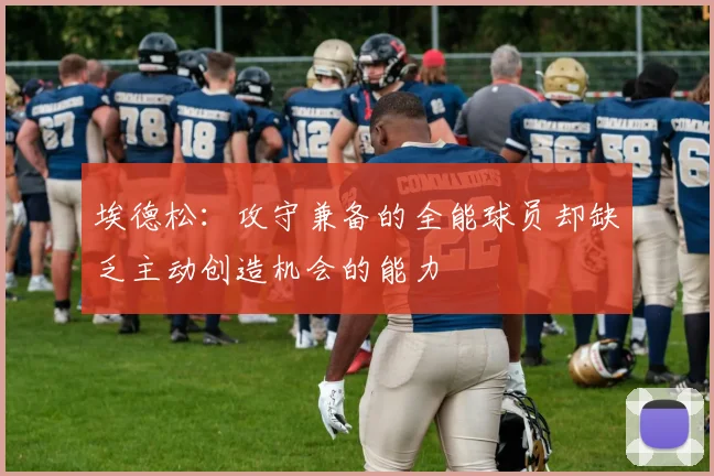 埃德松：攻守兼备的全能球员却缺乏主动创造机会的能力