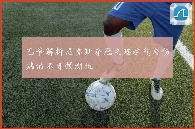 巴爷解析尼克斯夺冠之路运气与伤病的不可预测性
