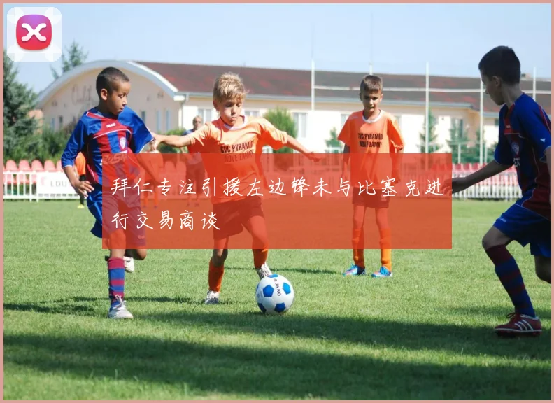 拜仁专注引援左边锋未与比塞克进行交易商谈
