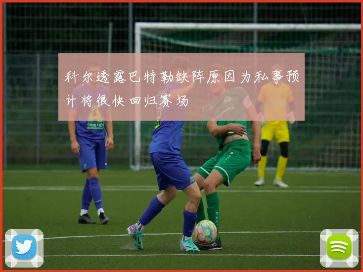 科尔透露巴特勒缺阵原因为私事预计将很快回归赛场